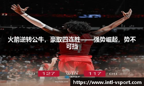 火箭逆转公牛，豪取四连胜——强势崛起，势不可挡