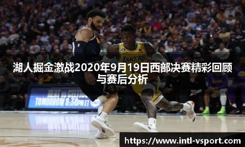 湖人掘金激战2020年9月19日西部决赛精彩回顾与赛后分析