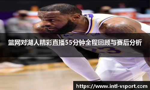 篮网对湖人精彩直播55分钟全程回顾与赛后分析